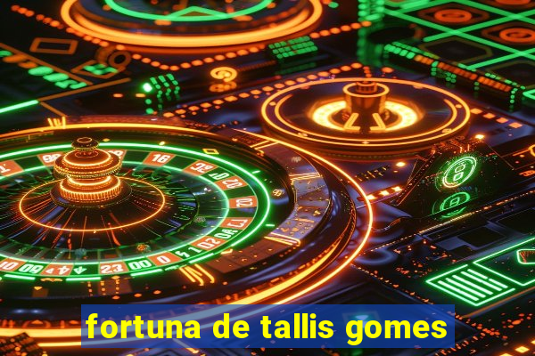 fortuna de tallis gomes